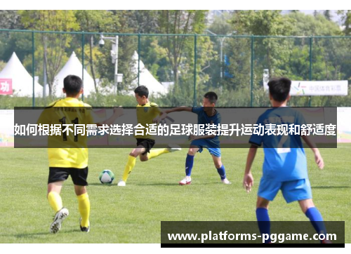 如何根据不同需求选择合适的足球服装提升运动表现和舒适度