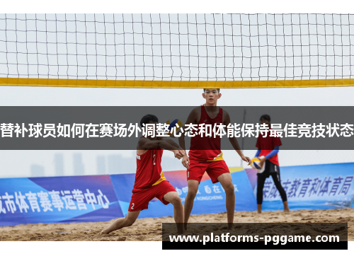 替补球员如何在赛场外调整心态和体能保持最佳竞技状态