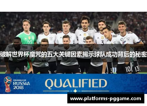 破解世界杯魔咒的五大关键因素揭示球队成功背后的秘密