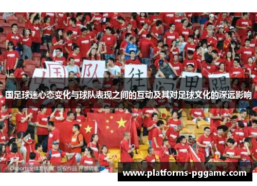 国足球迷心态变化与球队表现之间的互动及其对足球文化的深远影响