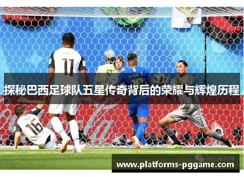 探秘巴西足球队五星传奇背后的荣耀与辉煌历程