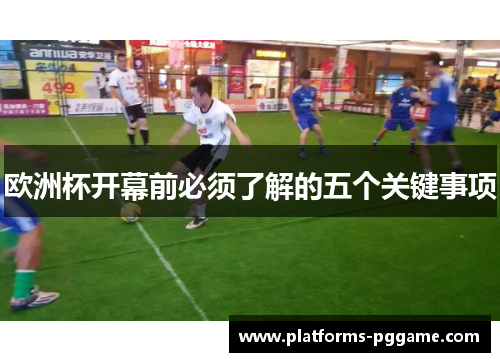 欧洲杯开幕前必须了解的五个关键事项