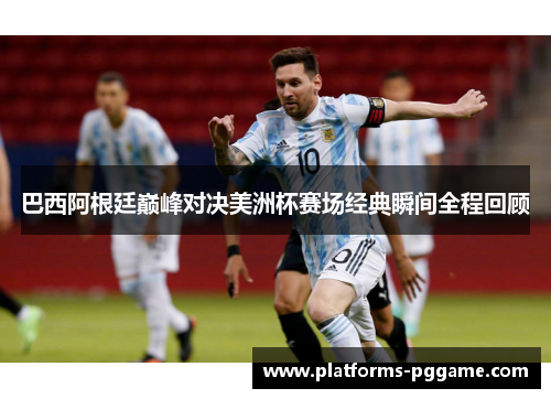 巴西阿根廷巅峰对决美洲杯赛场经典瞬间全程回顾
