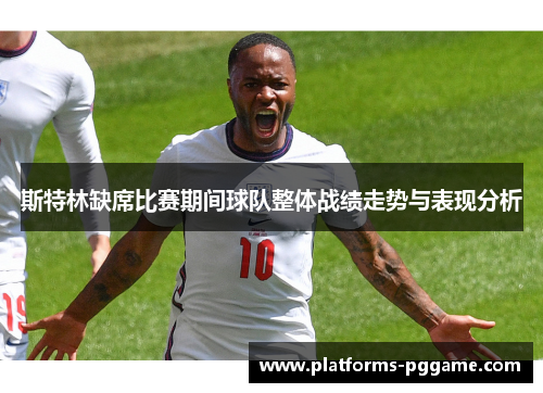 斯特林缺席比赛期间球队整体战绩走势与表现分析