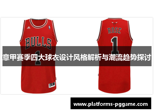 意甲赛季四大球衣设计风格解析与潮流趋势探讨 意甲赛季四大球衣设计风格解析与潮流趋势探讨