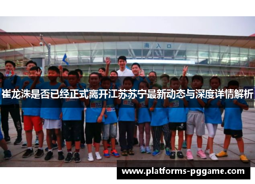 崔龙洙是否已经正式离开江苏苏宁最新动态与深度详情解析