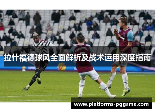 拉什福德球风全面解析及战术运用深度指南