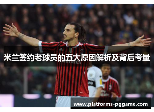 米兰签约老球员的五大原因解析及背后考量 米兰签约老球员的五大原因解析及背后考量