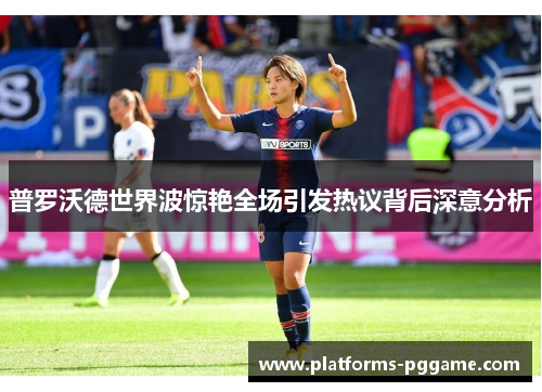 普罗沃德世界波惊艳全场引发热议背后深意分析