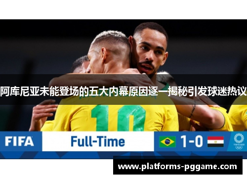 阿库尼亚未能登场的五大内幕原因逐一揭秘引发球迷热议