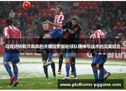 马竞逆转勒沃库森的关键因素揭秘球队精神与战术的完美结合