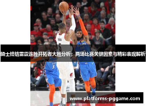 骑士终结雷霆连胜开拓者大胜分析:两场比赛关键因素与精彩表现解析 骑士终结雷霆连胜开拓者大胜分析:两场比赛关键因素与精彩表现解析