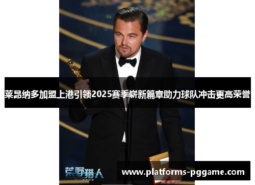 莱昂纳多加盟上港引领2025赛季崭新篇章助力球队冲击更高荣誉