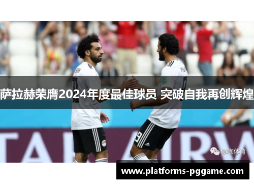 萨拉赫荣膺2024年度最佳球员 突破自我再创辉煌