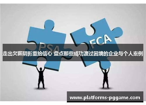 走出欠薪阴影重拾信心 盘点那些成功渡过困境的企业与个人案例