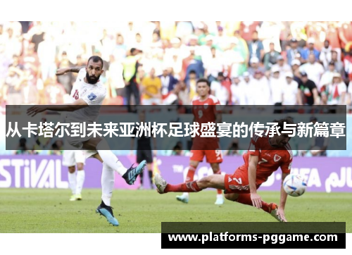 从卡塔尔到未来亚洲杯足球盛宴的传承与新篇章