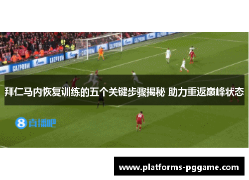 拜仁马内恢复训练的五个关键步骤揭秘 助力重返巅峰状态