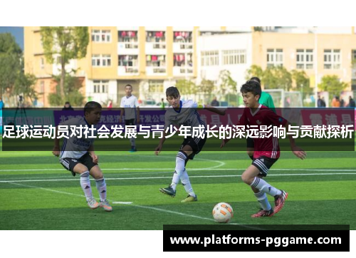足球运动员对社会发展与青少年成长的深远影响与贡献探析
