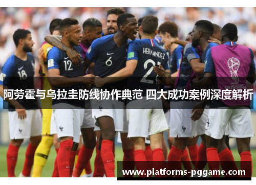 阿劳霍与乌拉圭防线协作典范 四大成功案例深度解析