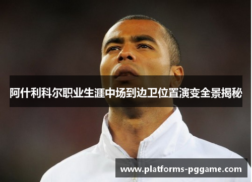 阿什利科尔职业生涯中场到边卫位置演变全景揭秘
