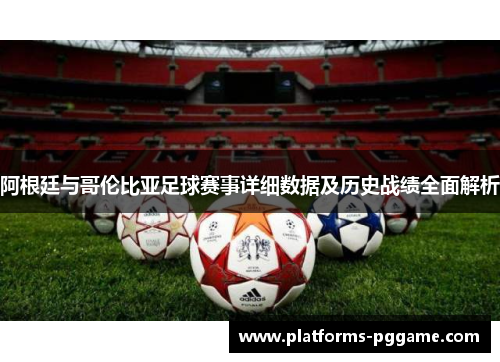 阿根廷与哥伦比亚足球赛事详细数据及历史战绩全面解析