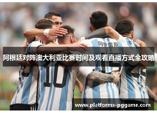 阿根廷对阵澳大利亚比赛时间及观看直播方式全攻略