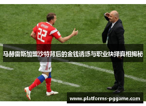 马赫雷斯加盟沙特背后的金钱诱惑与职业抉择真相揭秘