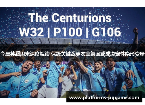 今晨英超周末深度解读 保级关键战更衣室氛围或成决定性隐形变量