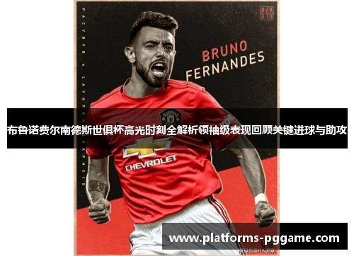 布鲁诺费尔南德斯世俱杯高光时刻全解析领袖级表现回顾关键进球与助攻 布鲁诺费尔南德斯世俱杯高光时刻全解析领袖级表现回顾关键进球与助攻