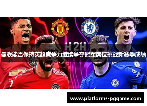 曼联能否保持英超竞争力继续争夺冠军席位挑战新赛季成绩 曼联能否保持英超竞争力继续争夺冠军席位挑战新赛季成绩