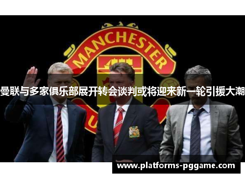 曼联与多家俱乐部展开转会谈判或将迎来新一轮引援大潮