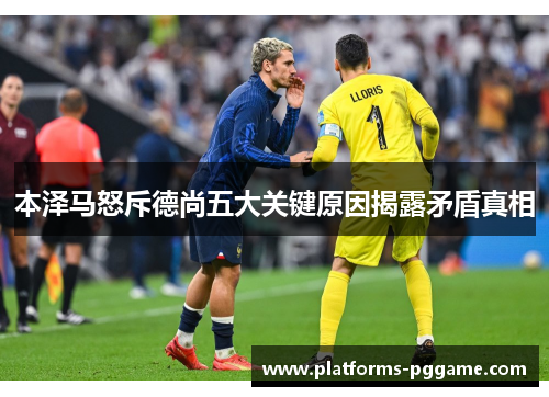 本泽马怒斥德尚五大关键原因揭露矛盾真相 本泽马怒斥德尚五大关键原因揭露矛盾真相