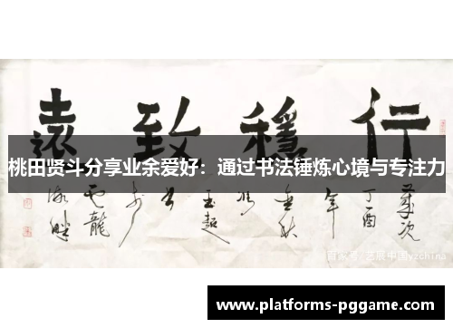 桃田贤斗分享业余爱好：通过书法锤炼心境与专注力