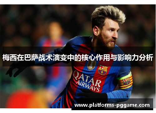 梅西在巴萨战术演变中的核心作用与影响力分析 梅西在巴萨战术演变中的核心作用与影响力分析