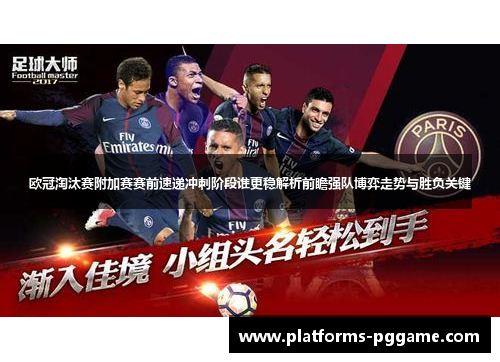 欧冠淘汰赛附加赛赛前速递冲刺阶段谁更稳解析前瞻强队博弈走势与胜负关键 欧冠淘汰赛附加赛赛前速递冲刺阶段谁更稳解析前瞻强队博弈走势与胜负关键
