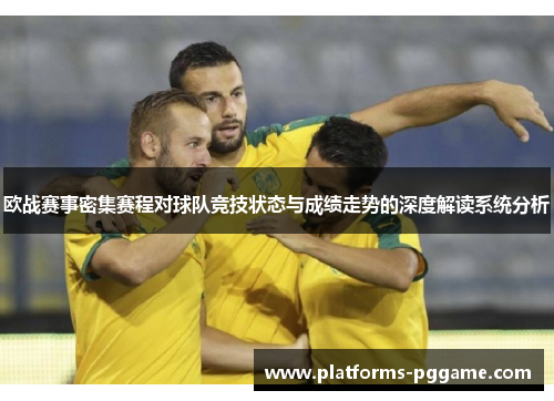 欧战赛事密集赛程对球队竞技状态与成绩走势的深度解读系统分析 欧战赛事密集赛程对球队竞技状态与成绩走势的深度解读系统分析
